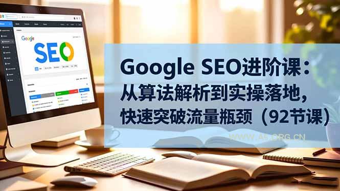 Google SEO进阶课：从算法解析到实操落地，快速突破流量瓶颈(92节课-小红泡