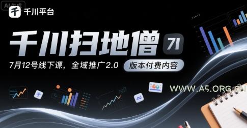 千川扫地僧7月12号线下课，千川投放，全域推广2.0版本付费内容-小红泡