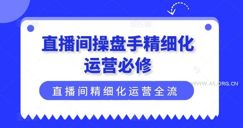 直播间操盘手精细化运营必修，直播间精细化运营全流程解读-小红泡