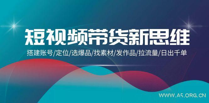 (9837期)短视频带货新思维：搭建账号/定位/选爆品/找素材/发作品/拉流量/日出千单-小红泡